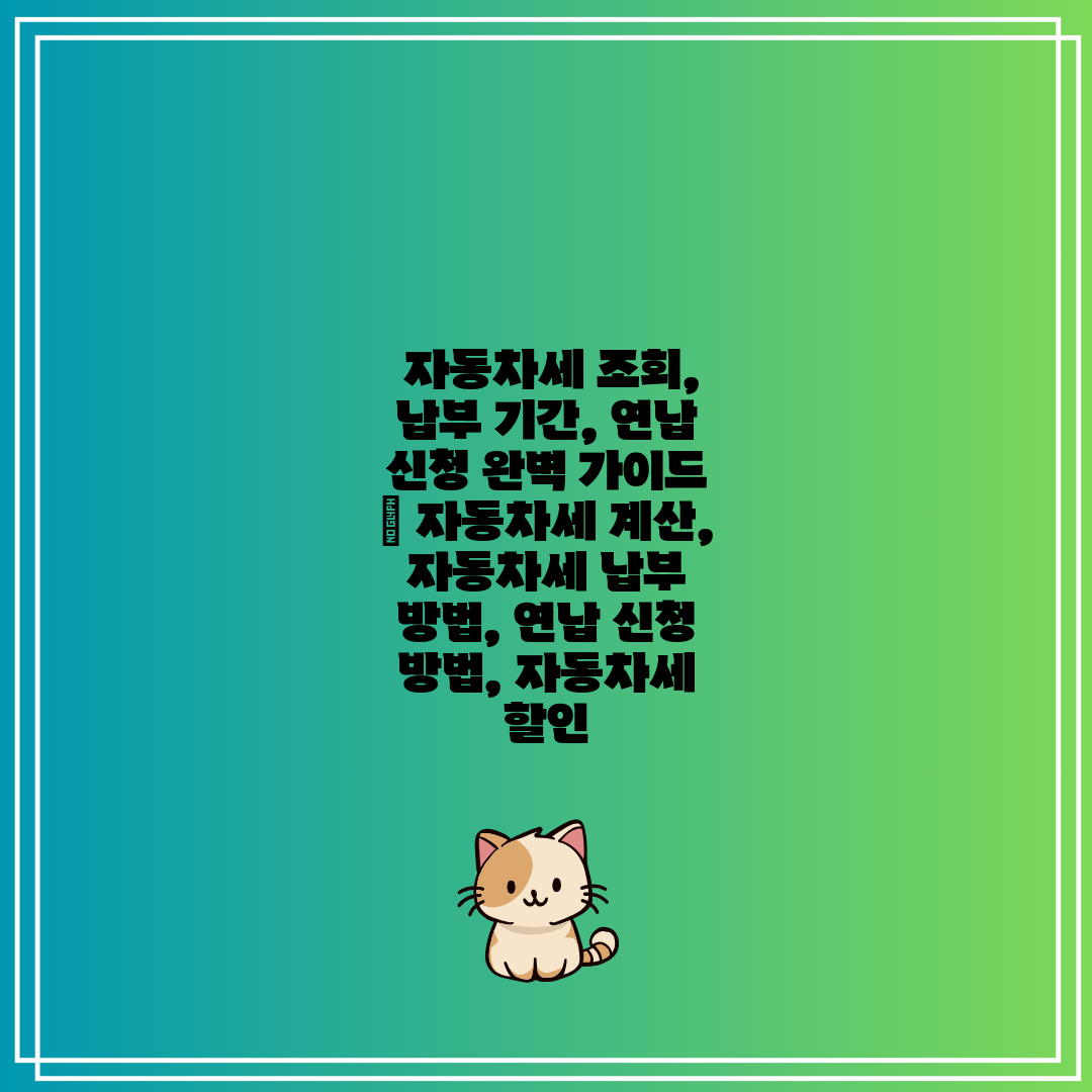 자동차세 조회, 납부 기간, 연납 신청 완벽 가이드 