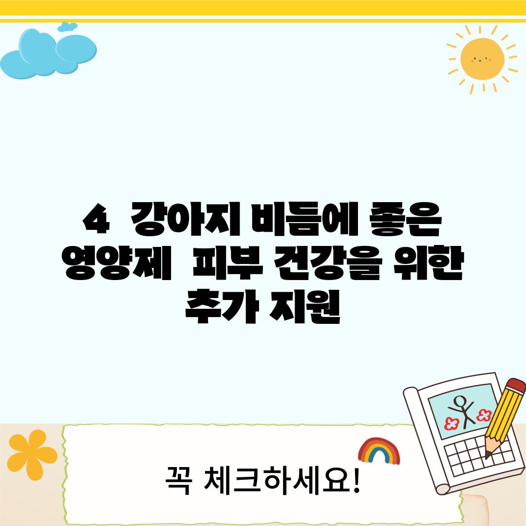 4.  강아지 비듬에 좋은 영양제:  피부 건강을 위한 추가 지원