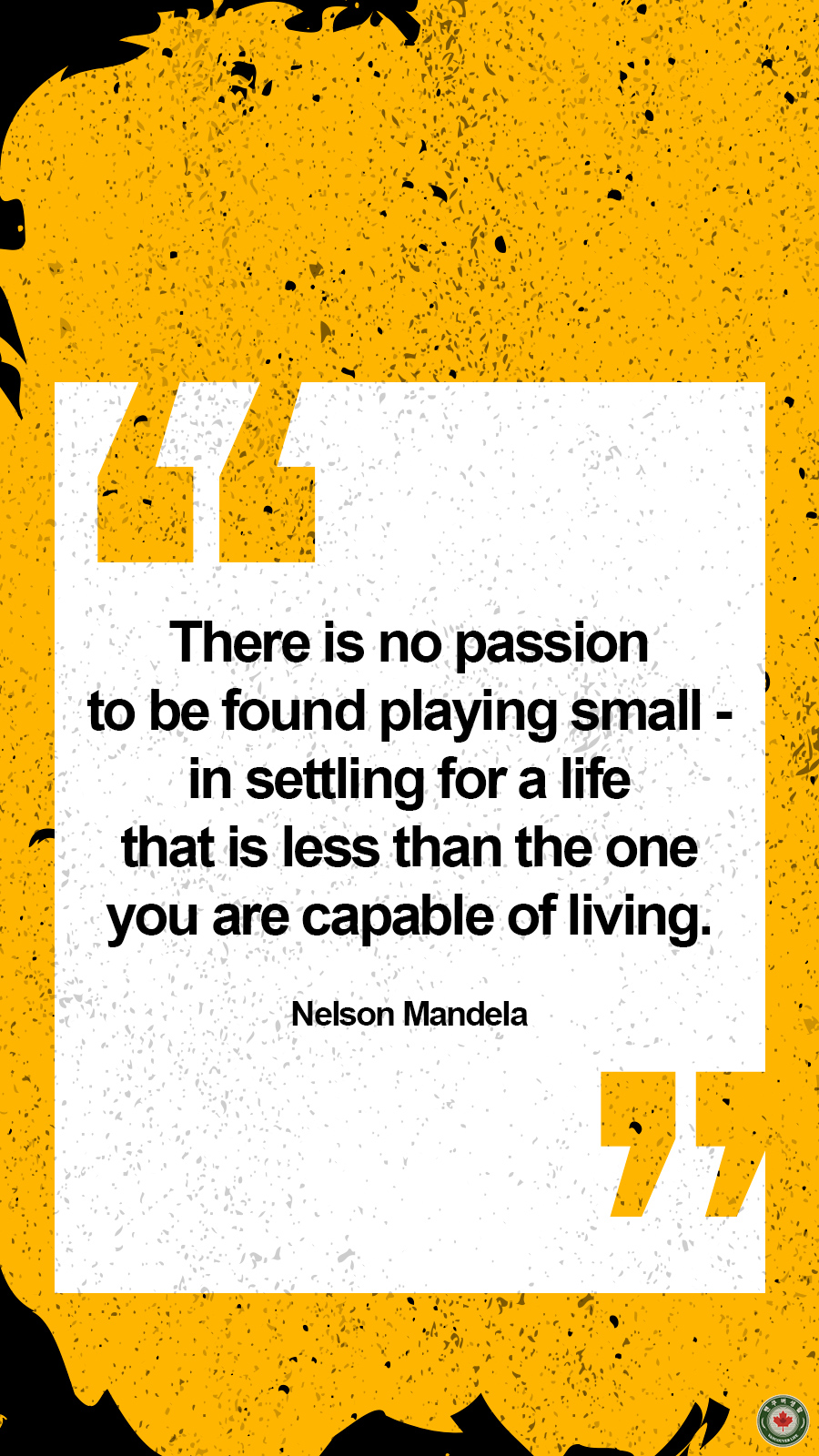  There is no passion to be found playing small - in settling for a life that is less than the one you are capable of living.