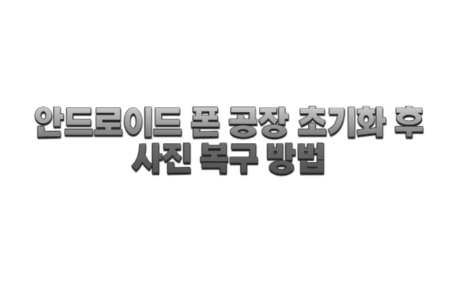  안드로이드 폰 공장 초기화 후 사진 복구 방법