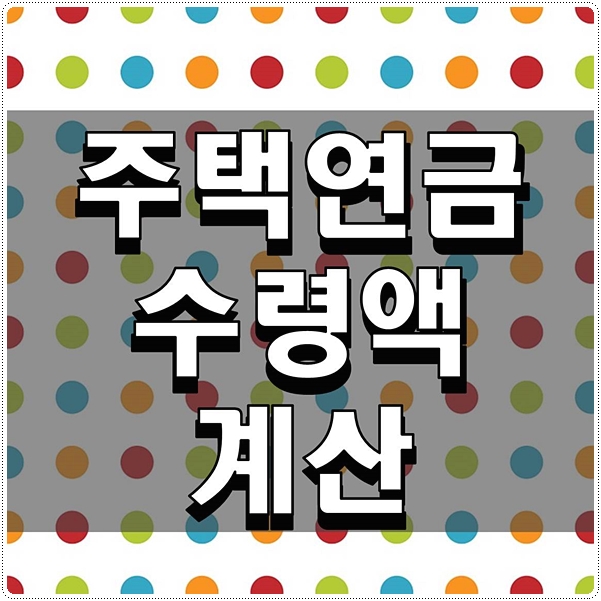  주택연금 수령액 계산 손쉽게 알아보자