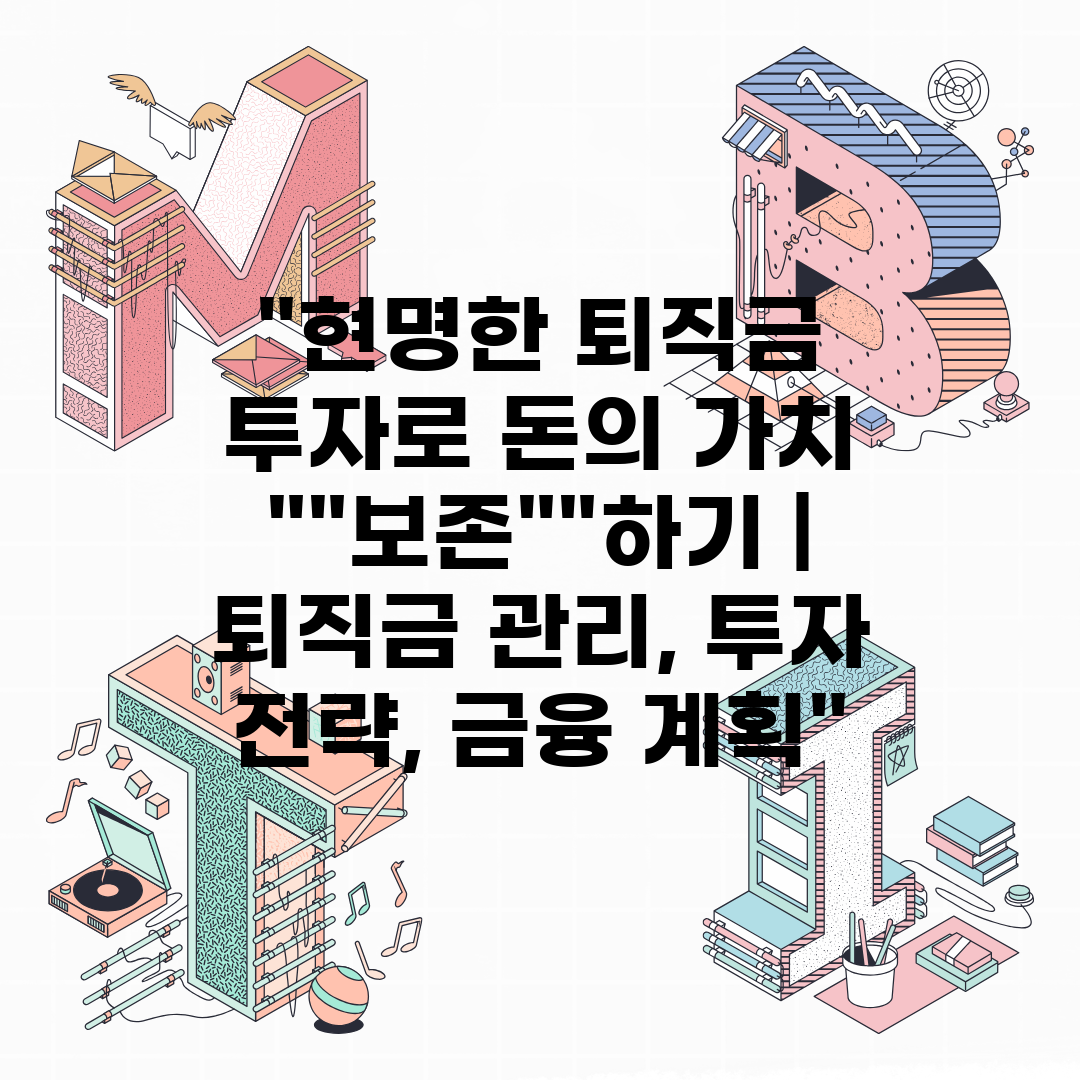 현명한 퇴직금 투자로 돈의 가치 보존하기  퇴직금 관리