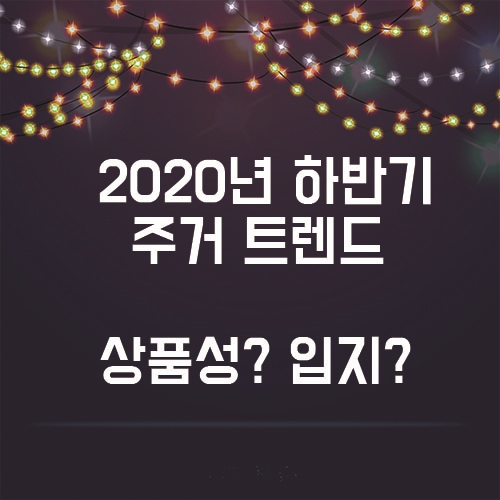  2020년도 하반기 주거 트렌드, 상품성이냐 입지냐.