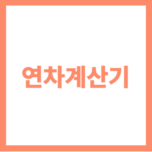  연차계산기 - 근로자를 위한 연차 효과적 활용 가이드