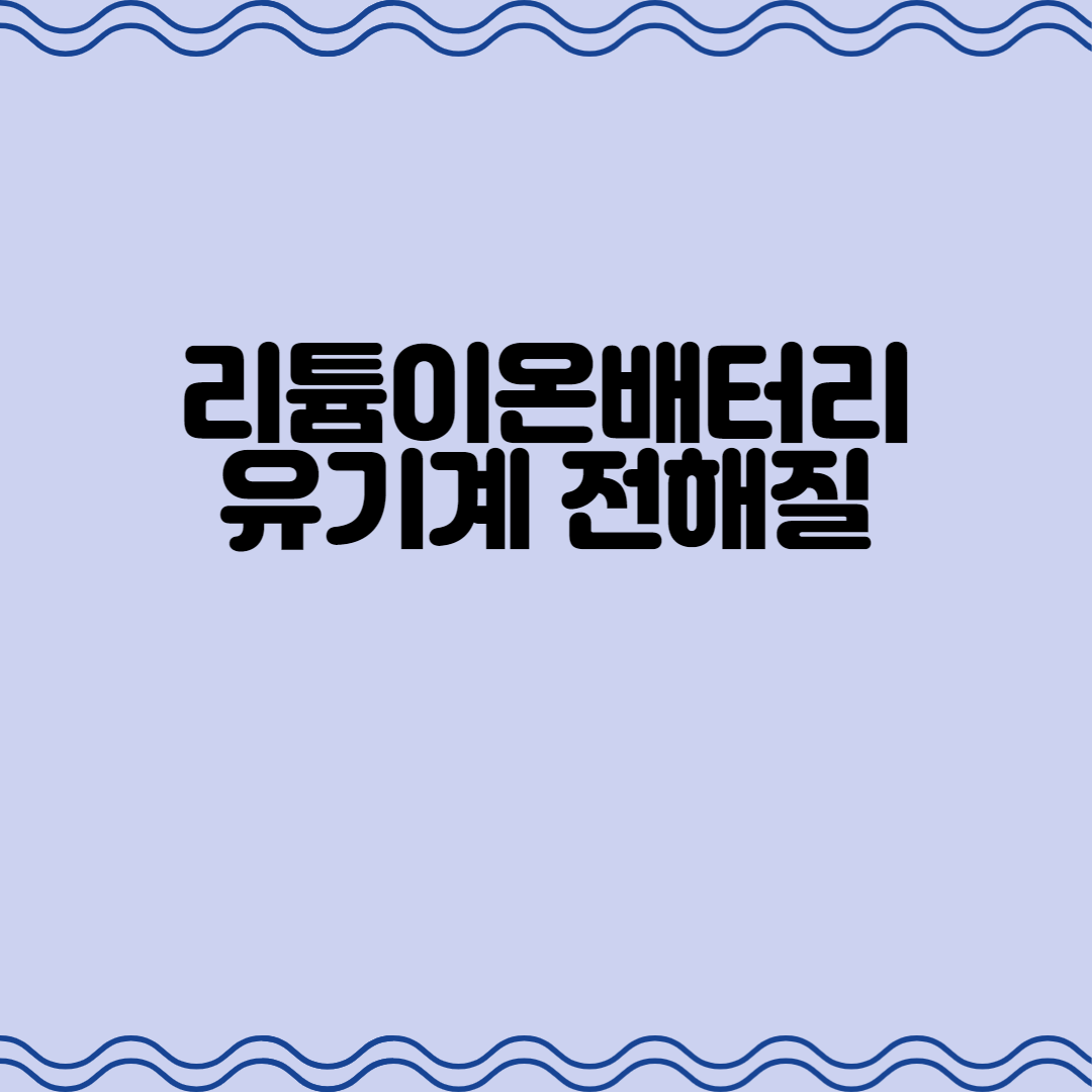  2차전지 / 리튬이온배터리 유기계 전해질 : 어떤 전해액이 사용되어야 하는가