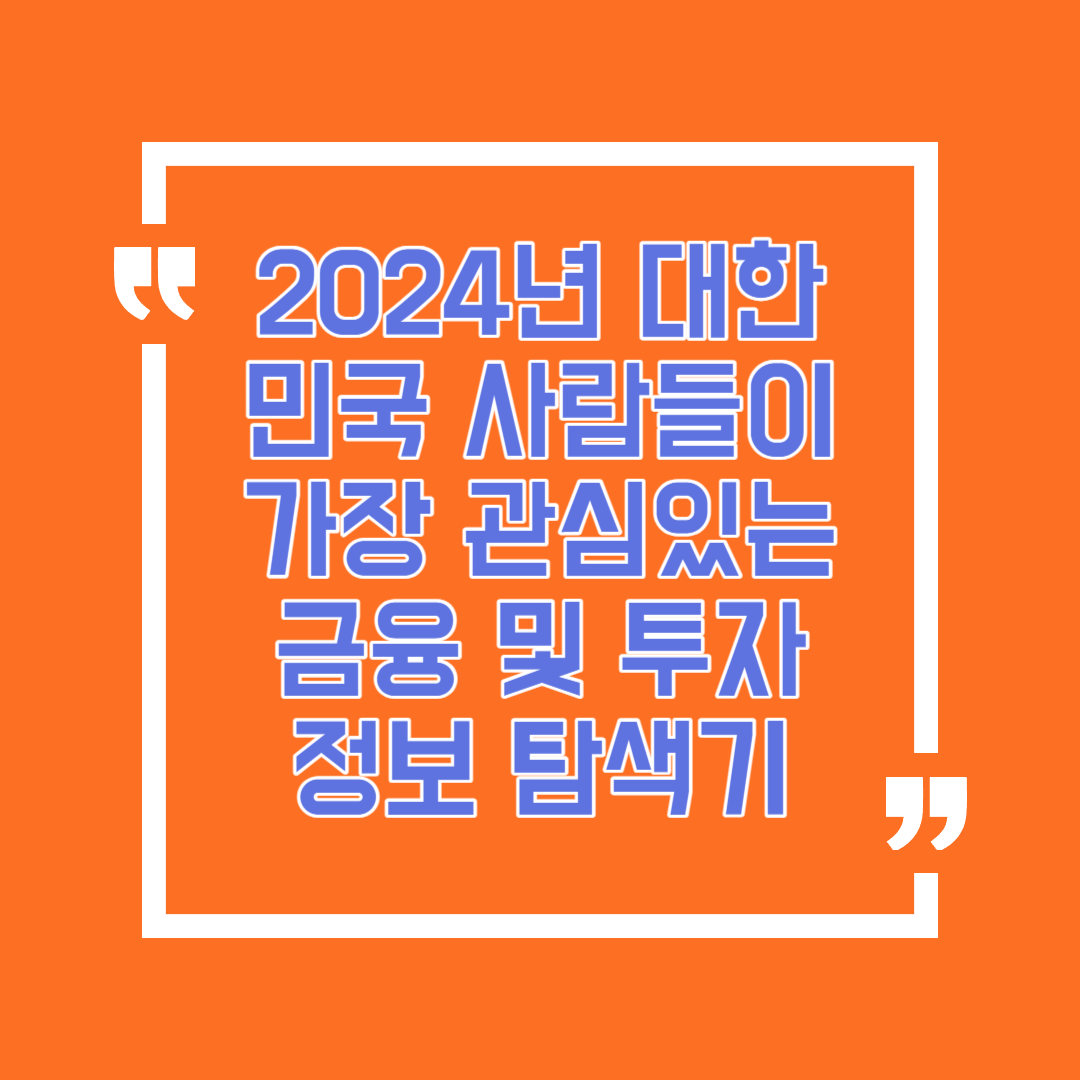 2024년 대한민국 사람들이 가장 관심있는 금융 및 투자 정보 탐색기