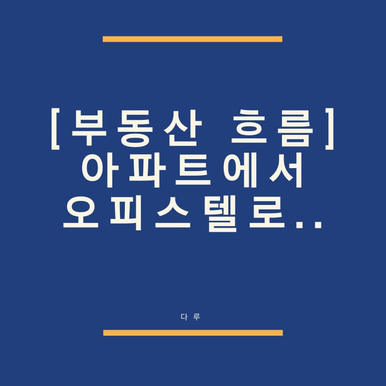  [부동산 흐름] 아파트 수요 주거용 오피스텔로 이동 중!