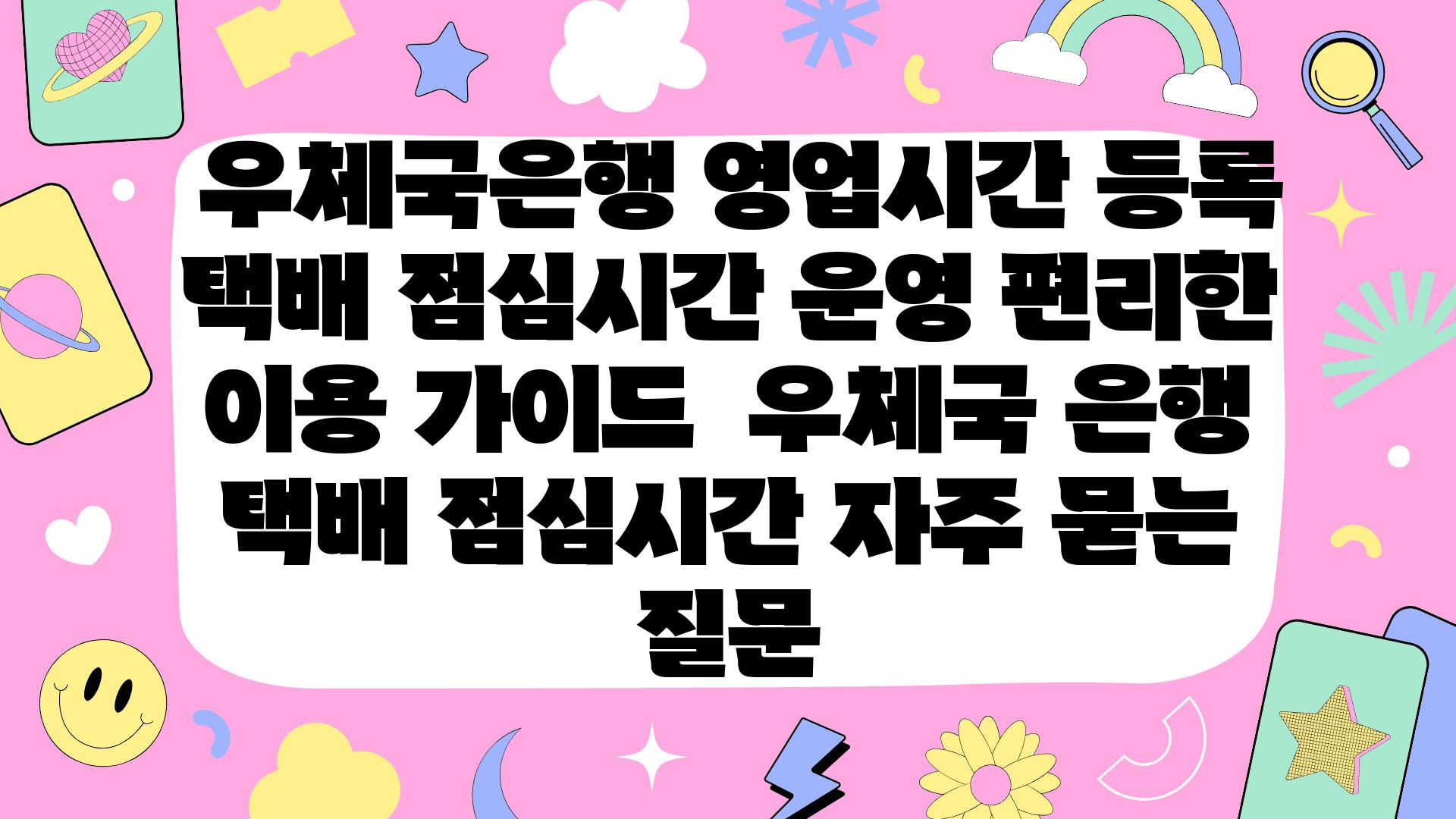  우체국은행 영업시간 등록 택배 점심시간 운영 편리한 이용 설명서  우체국 은행 택배 점심시간 자주 묻는 질문