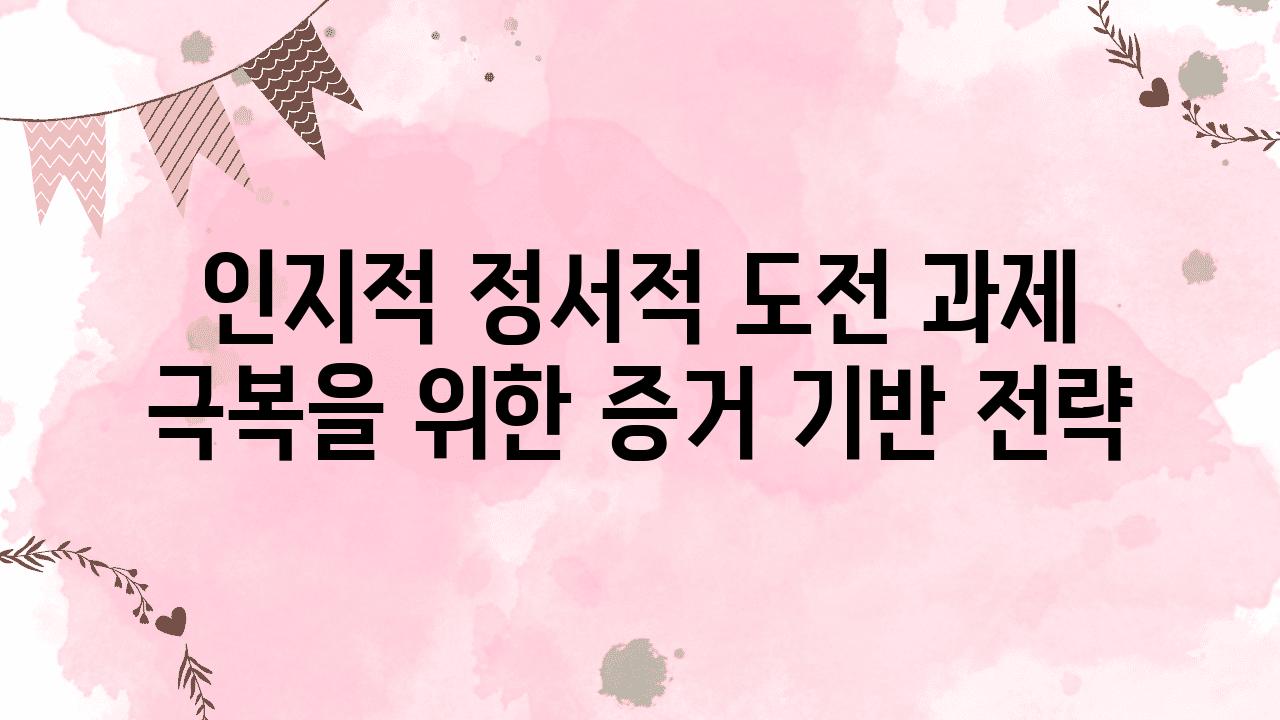 인지적 정서적 도전 과제 극복을 위한 증거 기반 전략