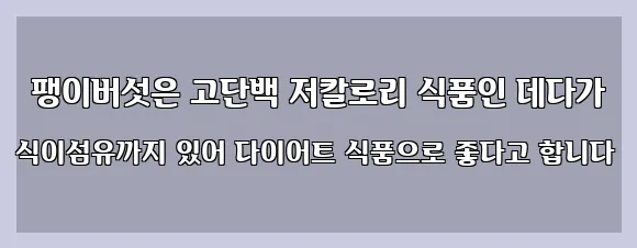  팽이버섯은 고단백 저칼로리 식품인 데다가 식이섬유까지 있어 다이어트 식품으로 좋다고 합니다