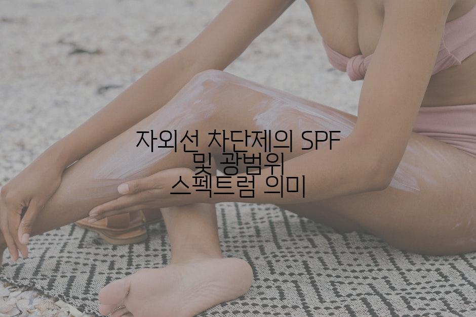 자외선 차단제의 SPF 및 광범위 스펙트럼 의미