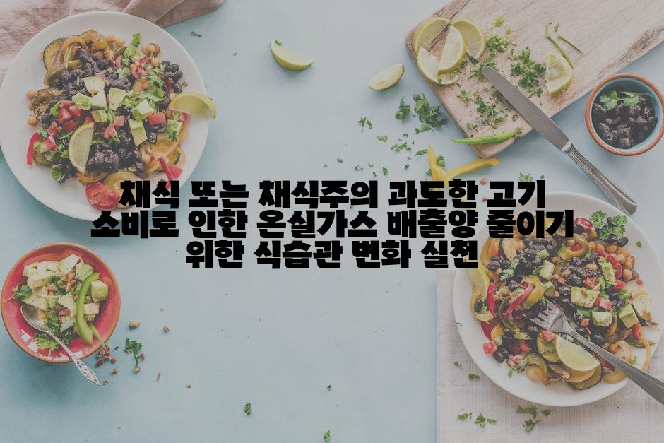 채식 또는 채식주의 과도한 고기 소비로 인한 온실가스 배출양 줄이기 위한 식습관 변화 실천