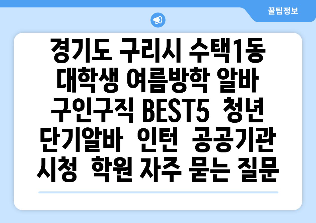 경기도 구리시 수택1동 대학생 여름방학 알바 구인구직 BEST5 | 청년 단기알바 | 인턴 | 공공기관 시청 | 학원