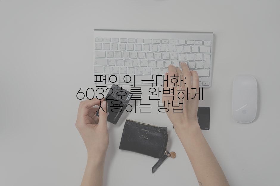 편의의 극대화: 6032호를 완벽하게 사용하는 방법