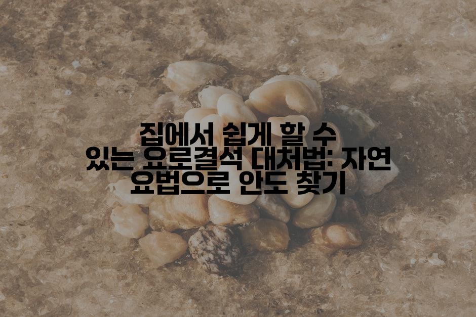 집에서 쉽게 할 수 있는 요로결석 대처법: 자연 요법으로 안도 찾기