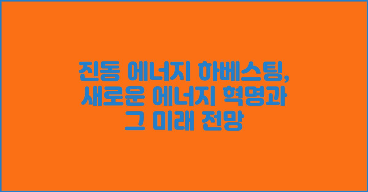진동 에너지 하베스팅: 새로운 에너지 혁명