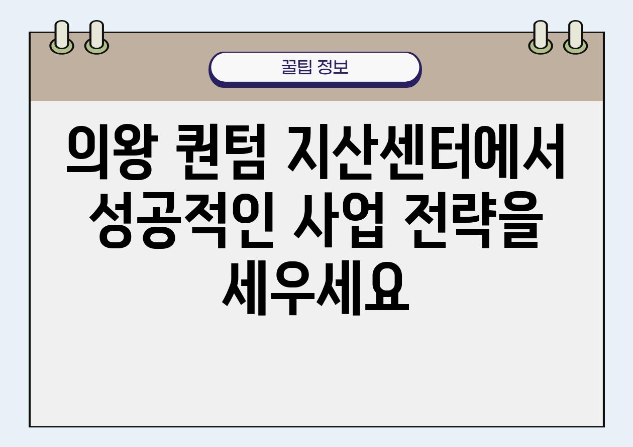 의왕 퀀텀 지산센터에서 성공적인 사업 전략을 세우세요