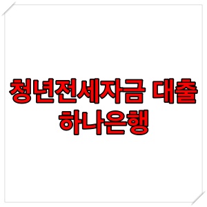  하나은행 청년전세대출 조건 알아보기 (청년 전세 자금 대출)