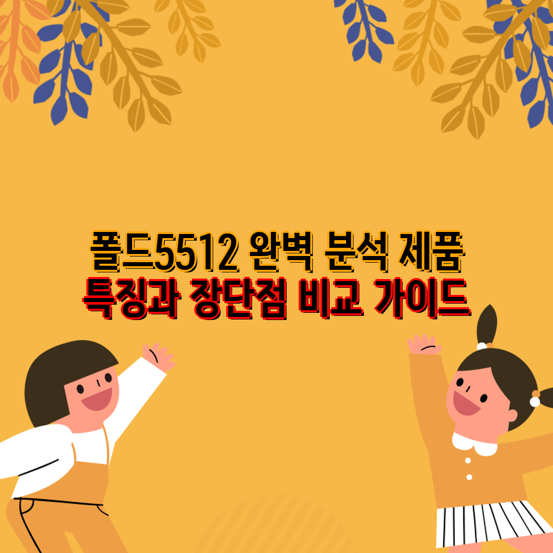 폴드5512 완벽 분석 제품 특징과 장단점 비교 가이드