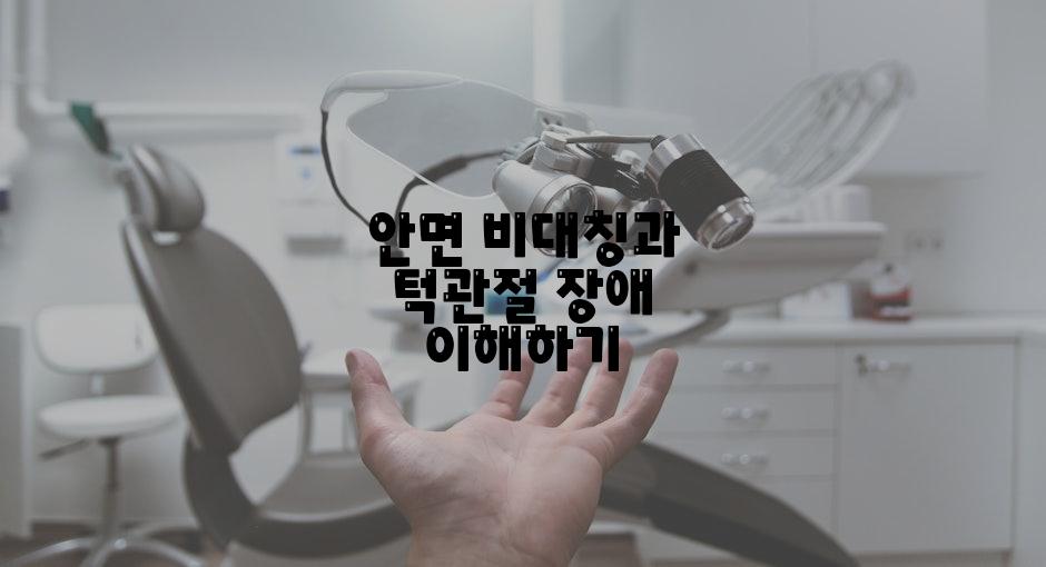 안면 비대칭과 턱관절 장애 이해하기