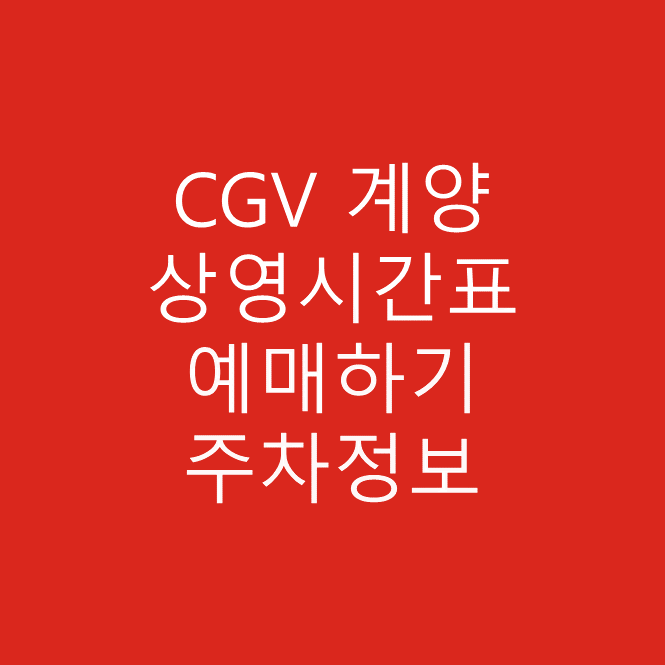 CGV 계양 실시간 영화 상영시간표 확인 하기, 예매하기, 주차장 및 주차요금 안내