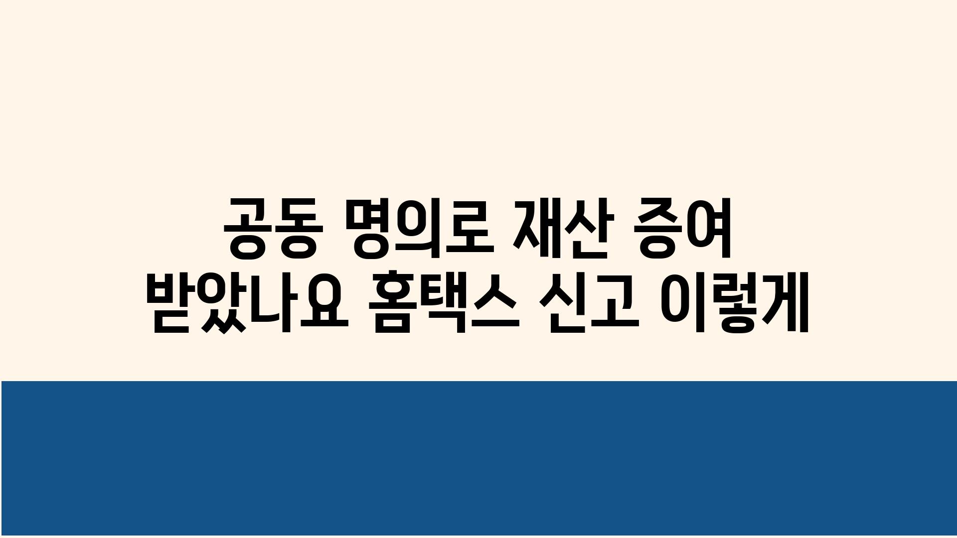 공동 명의로 재산 증여 받았나요 홈택스 신고 이렇게