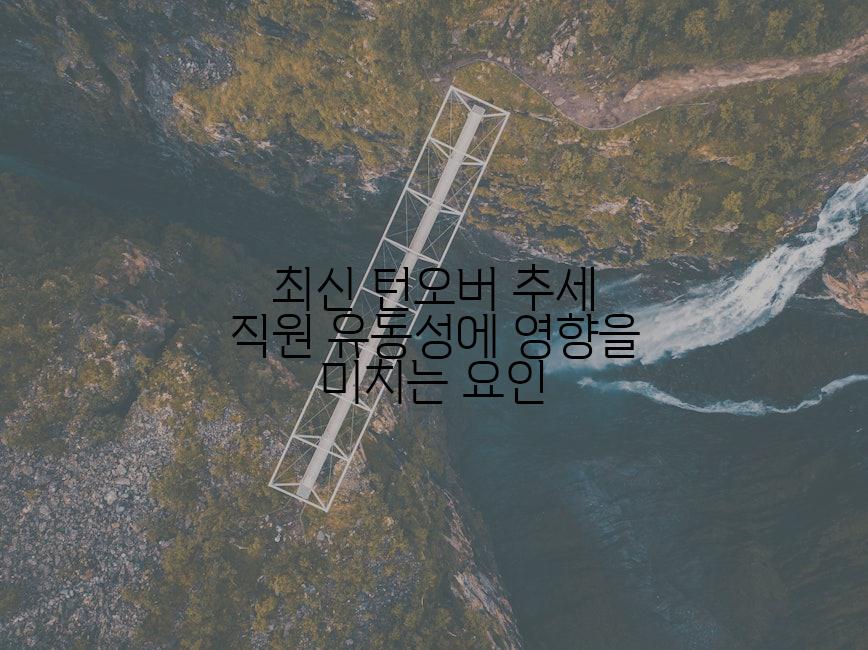 최신 턴오버 추세 직원 유동성에 영향을 미치는 요인
