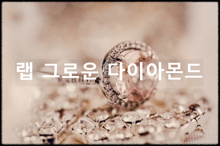  랩 그로운 다이아몬드 : 실험실에서 길러진 다이아몬드