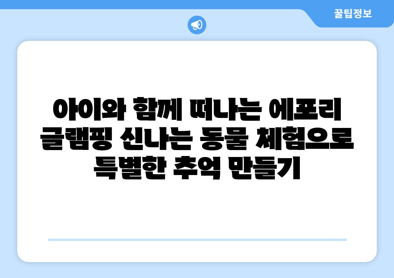 아이와 함께 떠나는 에포리 글램핑 신나는 동물 체험으로 특별한 추억 만들기