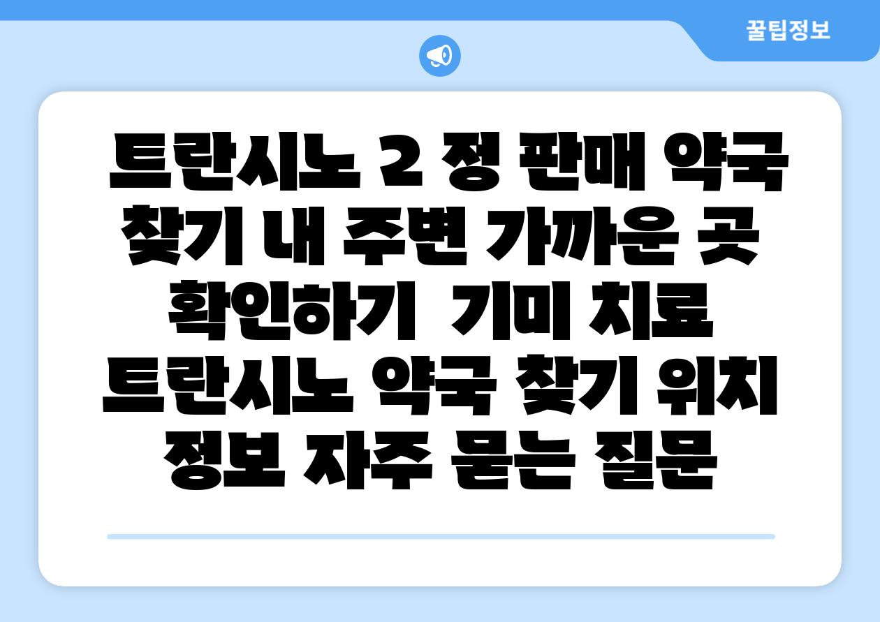  트란시노 2 정 판매 약국 찾기 내 주변 가까운 곳 확인하기  기미 치료 트란시노 약국 찾기 위치 정보 자주 묻는 질문