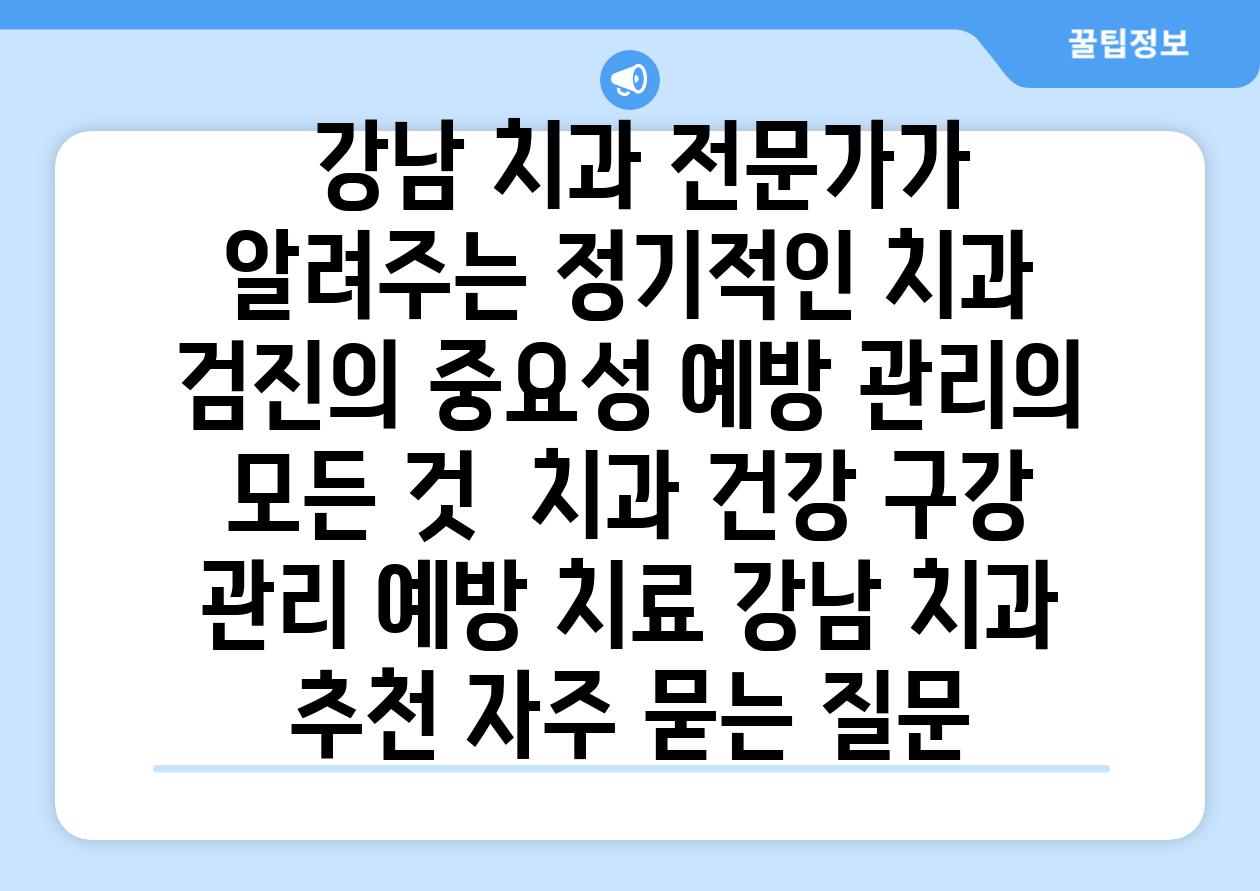  강남 치과 전문가가 알려주는 정기적인 치과 검진의 중요성 예방 관리의 모든 것  치과 건강 구강 관리 예방 치료 강남 치과 추천 자주 묻는 질문