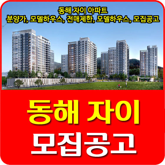  동해 자이 아파트 분양가 및 모델하우스, 청약, 전매제한, 모델하우스, 모집공고 안내