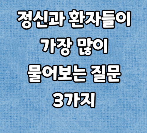  정신과 환자들이 가장 많이 물어보는 질문 3가지는?