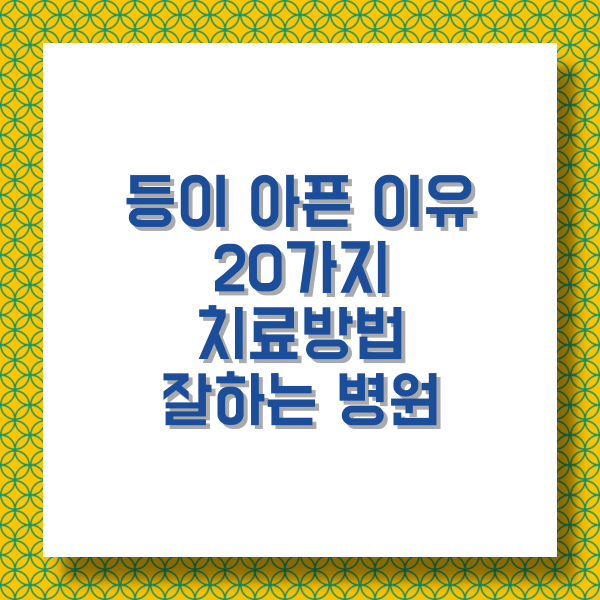  등이 아픈 이유 10가지 치료방법 / 잘하는 병원 (재생한방병원, 우리들병원, 척병원)
