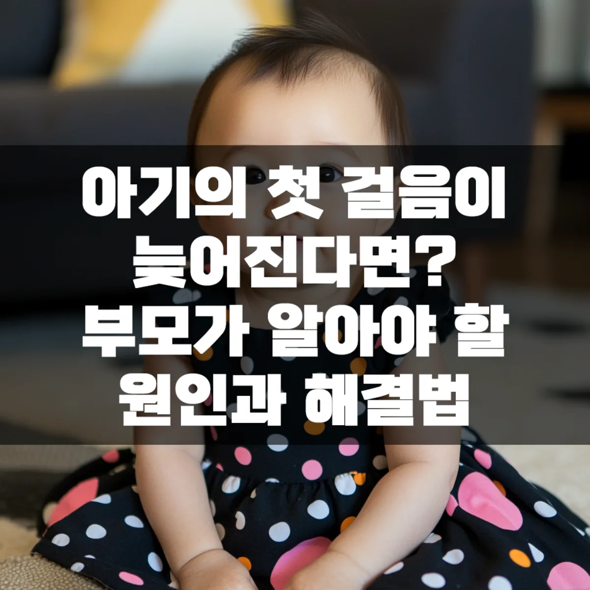 아기의 첫 걸음이 늦어진다면? 부모가 알아야 할 원인과 해결법