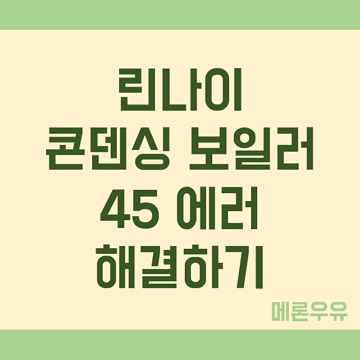 린나이-콘덴싱-보일러-45-에러-해결하기-제목-이미지