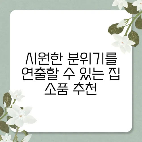 시원한 분위기를 연출할 수 있는 집 소품 추천