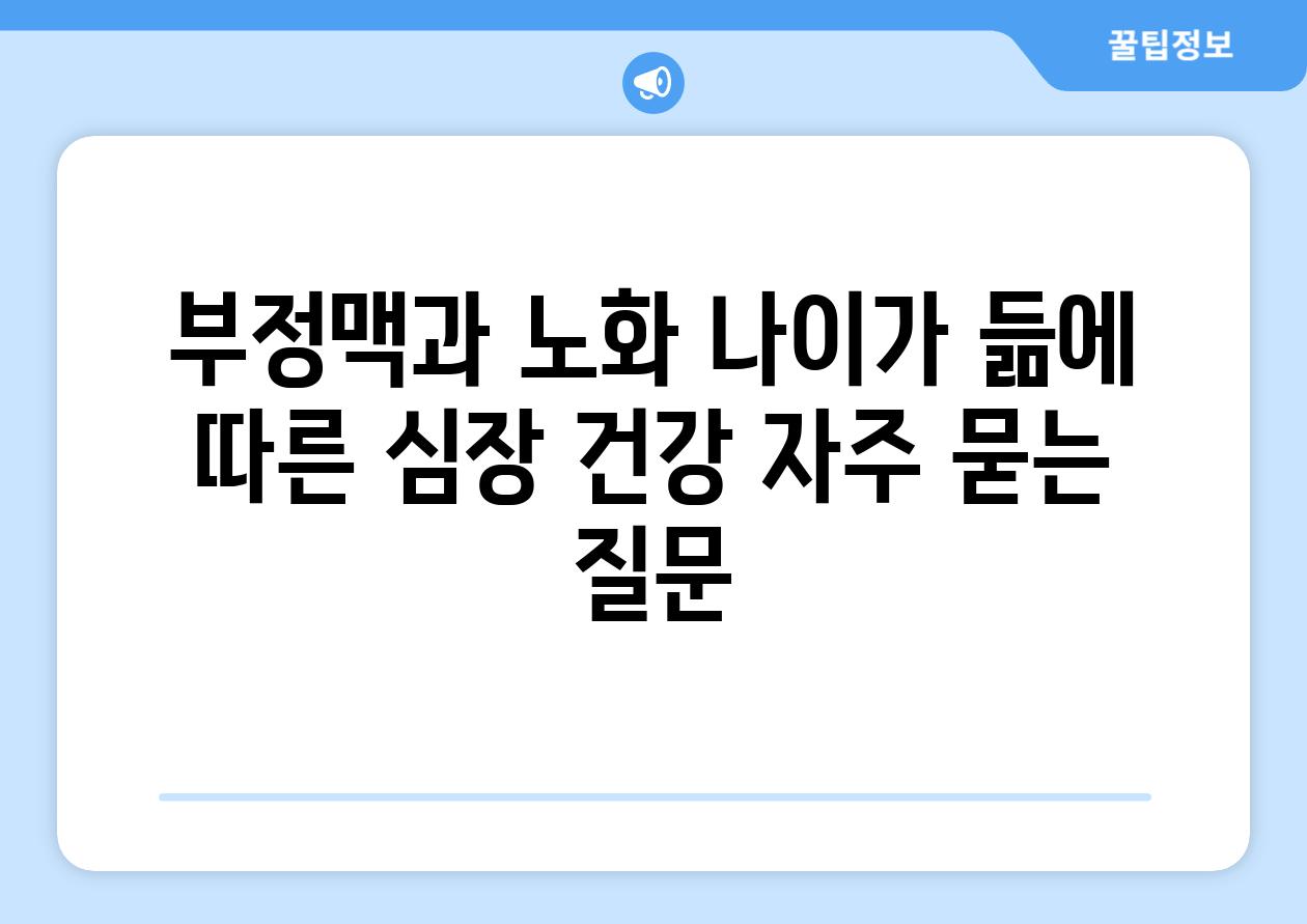 부정맥과 노화 나이가 듦에 따른 심장 건강 자주 묻는 질문