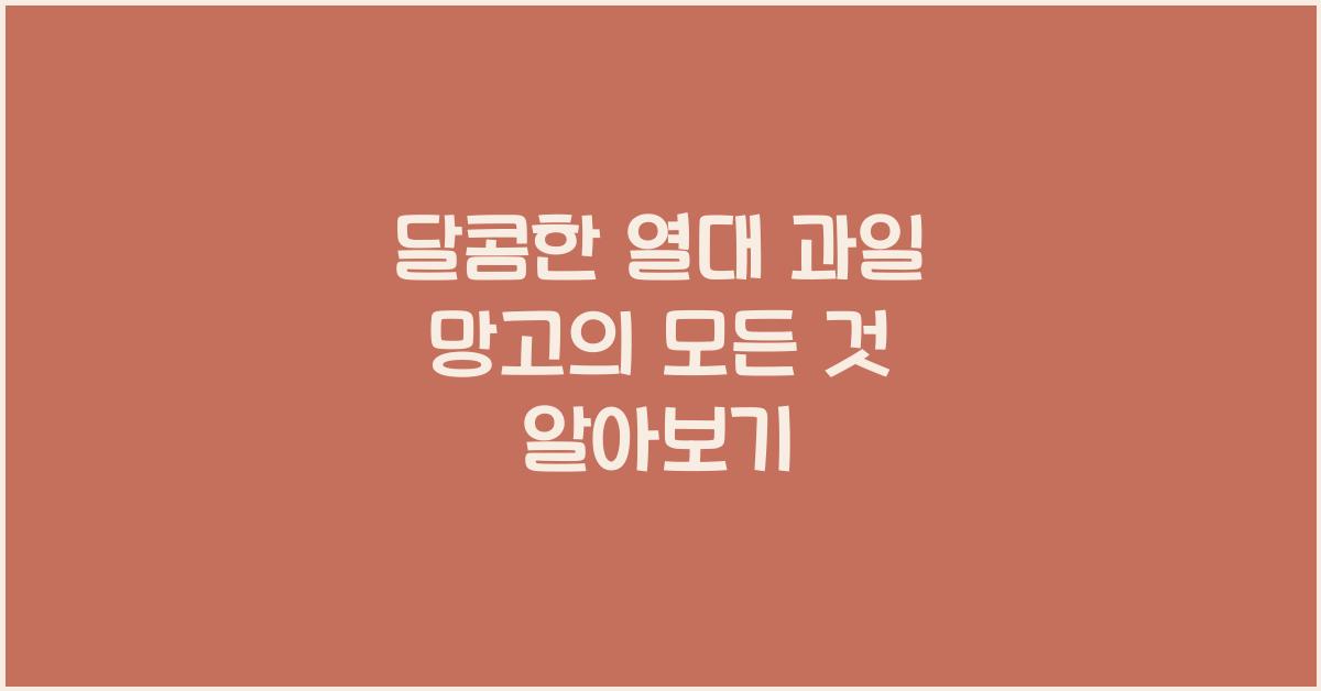 달콤한 열대 과일 망고의 모든 것