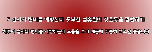  7 설사와 변비를 예방한다 풍부한 섬유질이 장운동을 활발하게 해주어 설사와 변비를 예방하는데 도움을 주기 때문에 꾸준히 먹으면 좋습니다