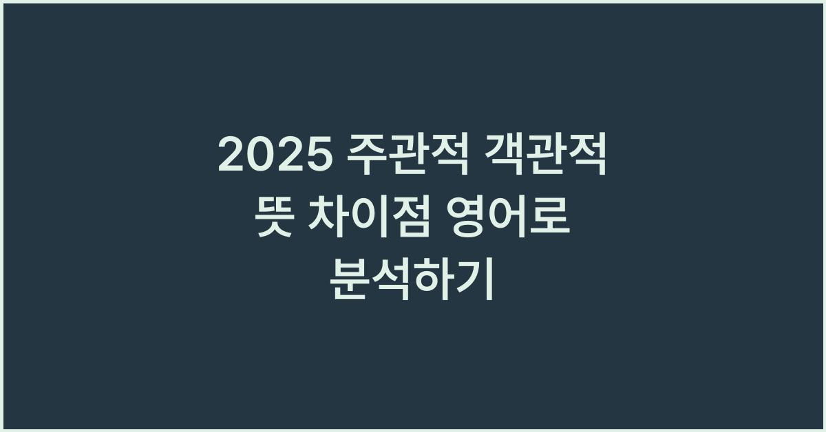 2025 주관적 객관적 뜻 차이점 영어로