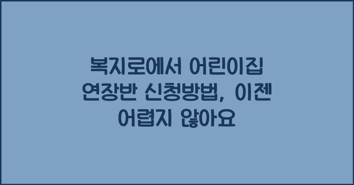 복지로에서 어린이집 연장반 신청방법