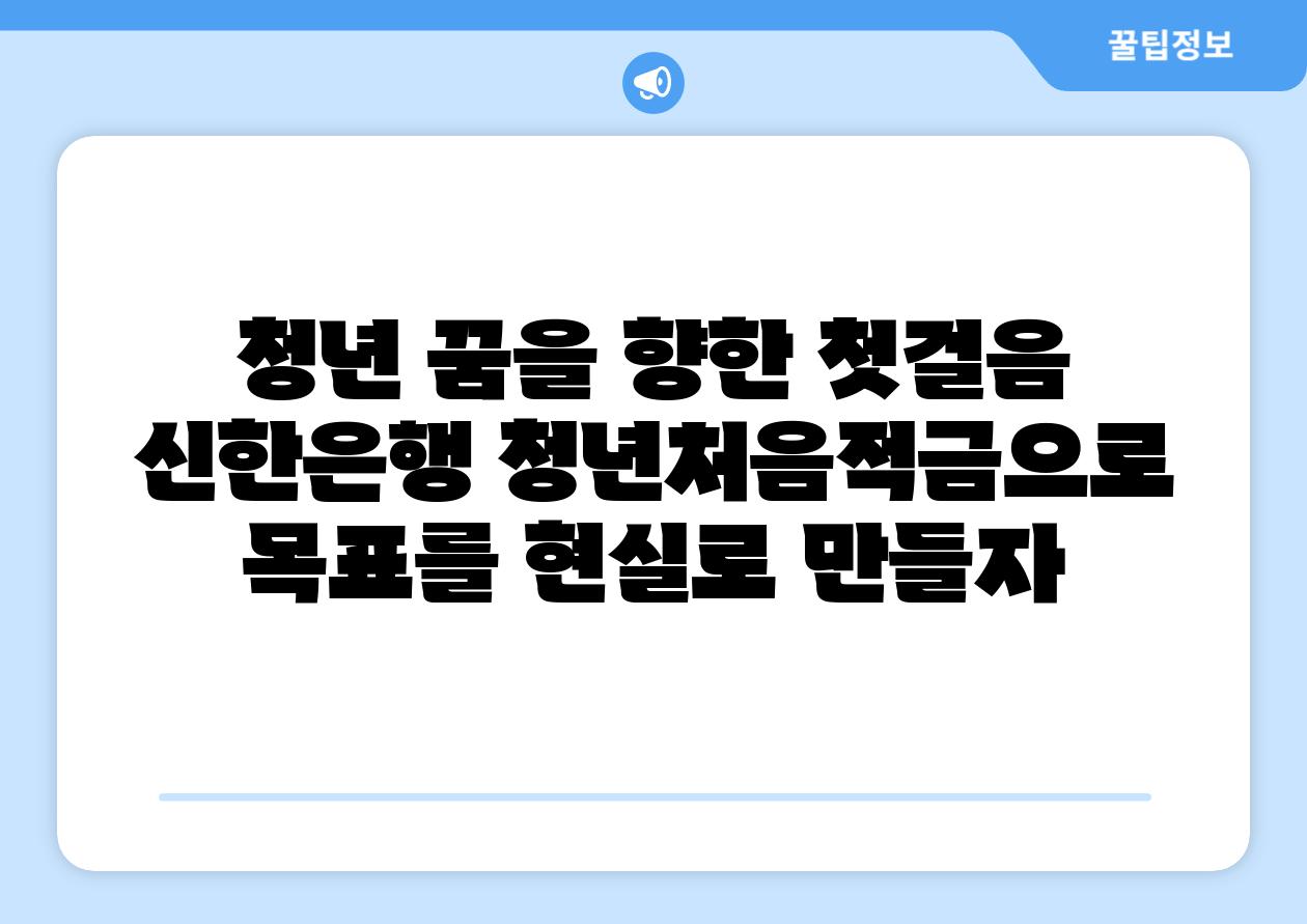 청년 꿈을 향한 첫걸음 신한은행 청년처음적금으로 목표를 현실로 만들자