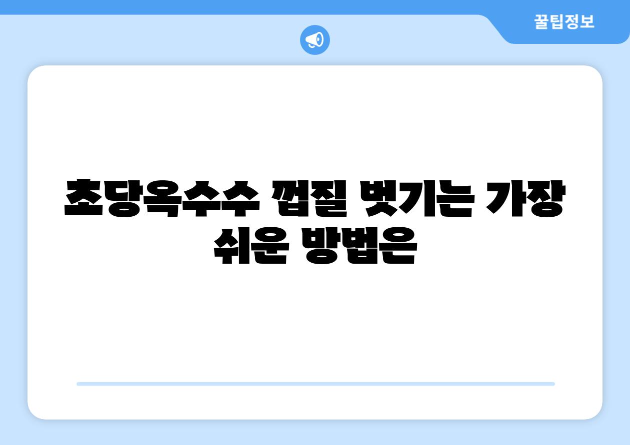 초당옥수수 껍질 벗기는 가장 쉬운 방법은