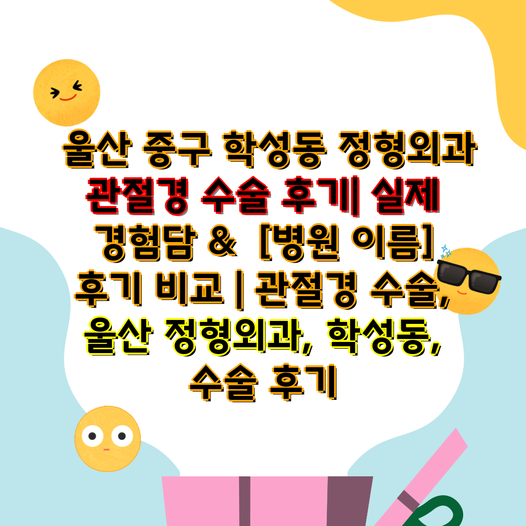  울산 중구 학성동 정형외과 관절경 수술 후기 실제 경