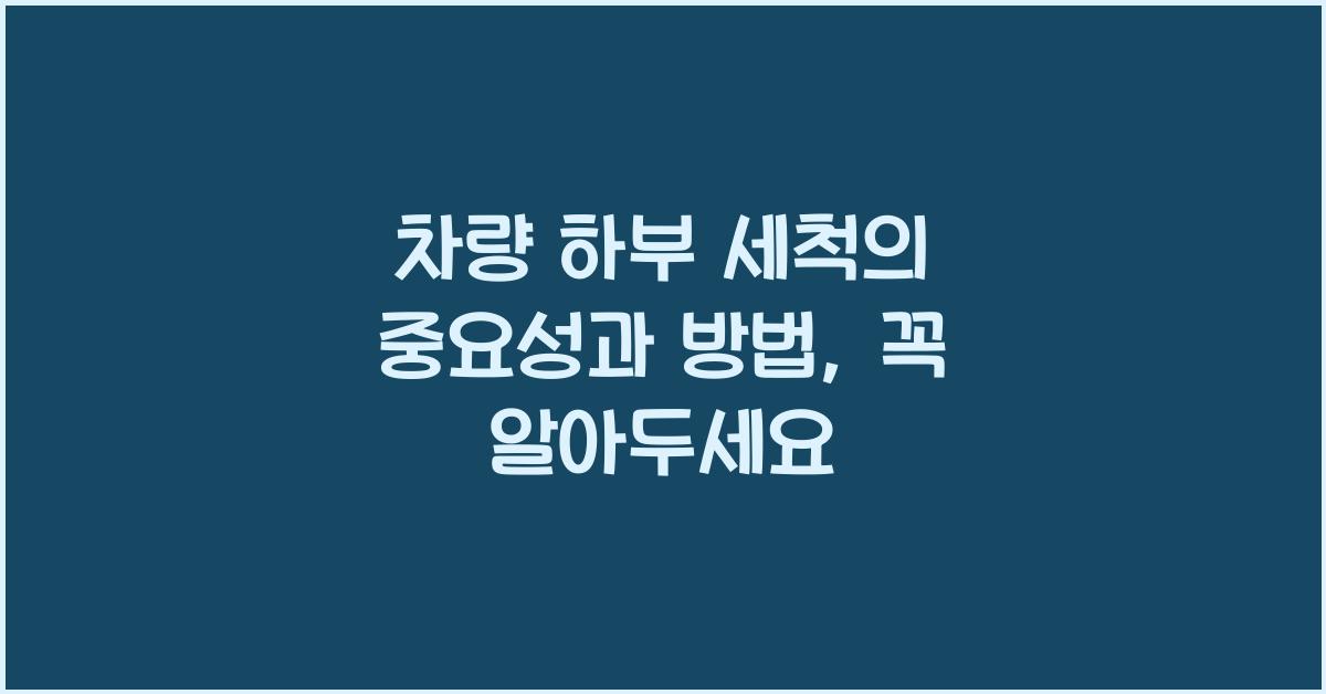차량 하부 세척의 중요성과 방법