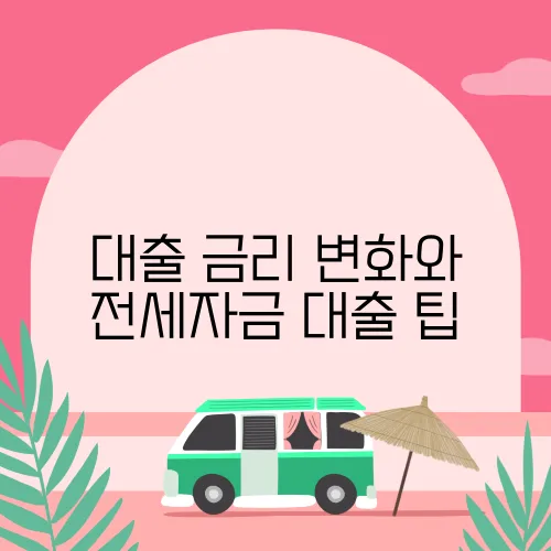 대출 금리 변화와 전세자금 대출 팁