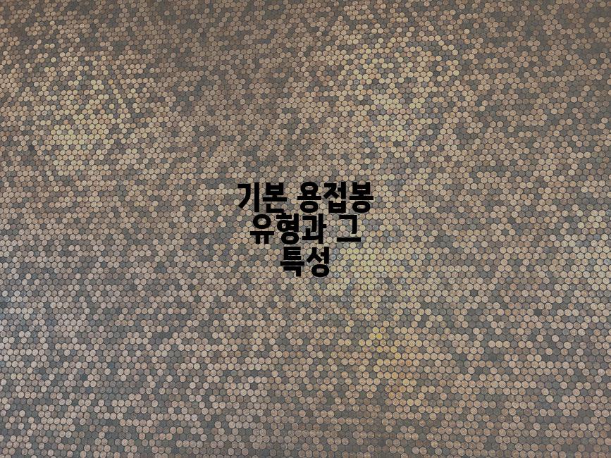기본 용접봉 유형과 그 특성