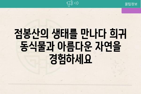 점봉산의 생태를 만나다 희귀 동식물과 아름다운 자연을 경험하세요