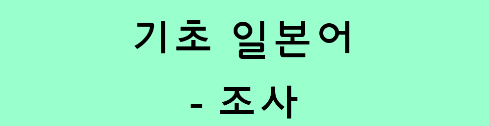  기초 일본어 - 조사용법 정리 / 조사 모음 (に/で/から/まで/より/ので)